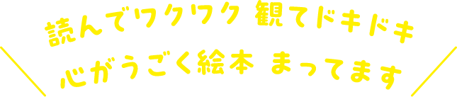 読んでワクワク 観てドキドキ　心がうごく絵本 待ってます